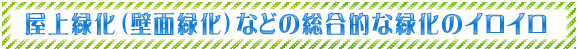 屋上緑化(壁面緑化)などの総合的な緑化のイロイロ