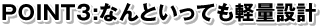 POINT3:なんといっても軽量設計